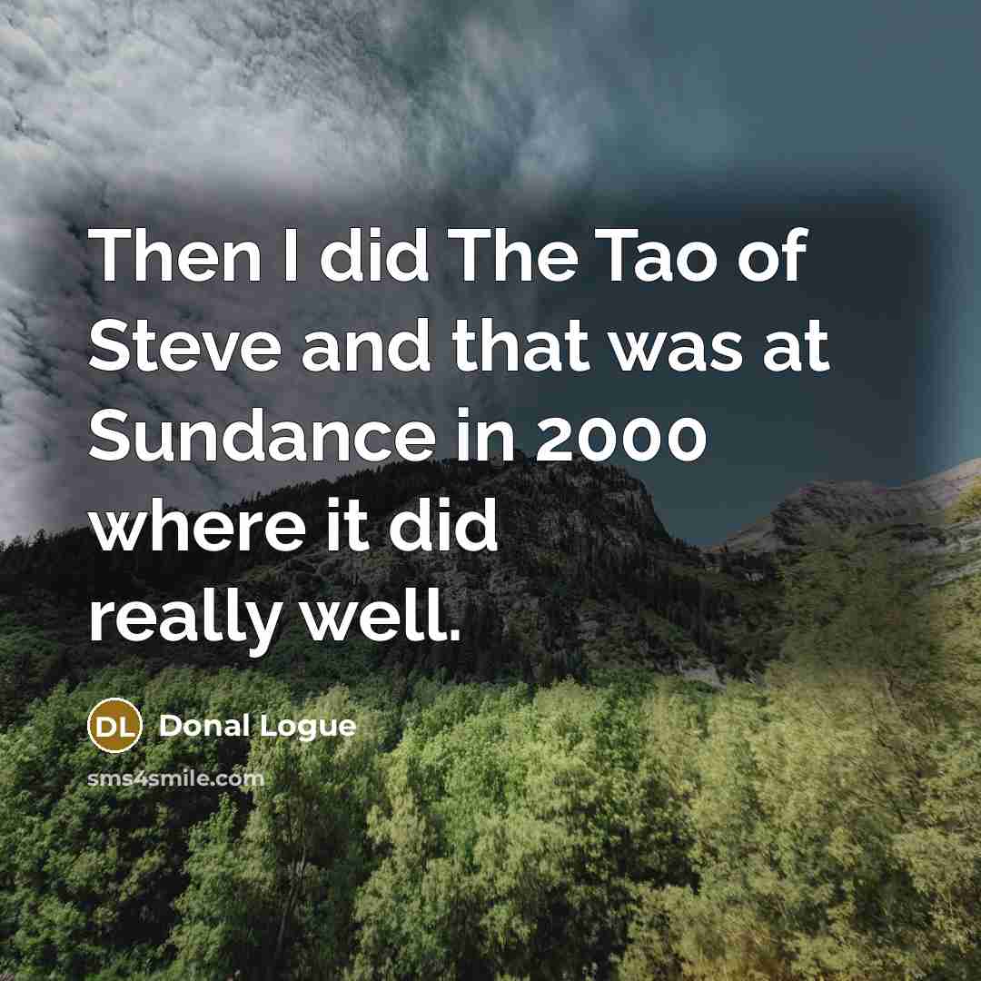 “Then I did The Tao of Steve and that was at Sundance in 2000 where it did really well.” quote by Donal Logue