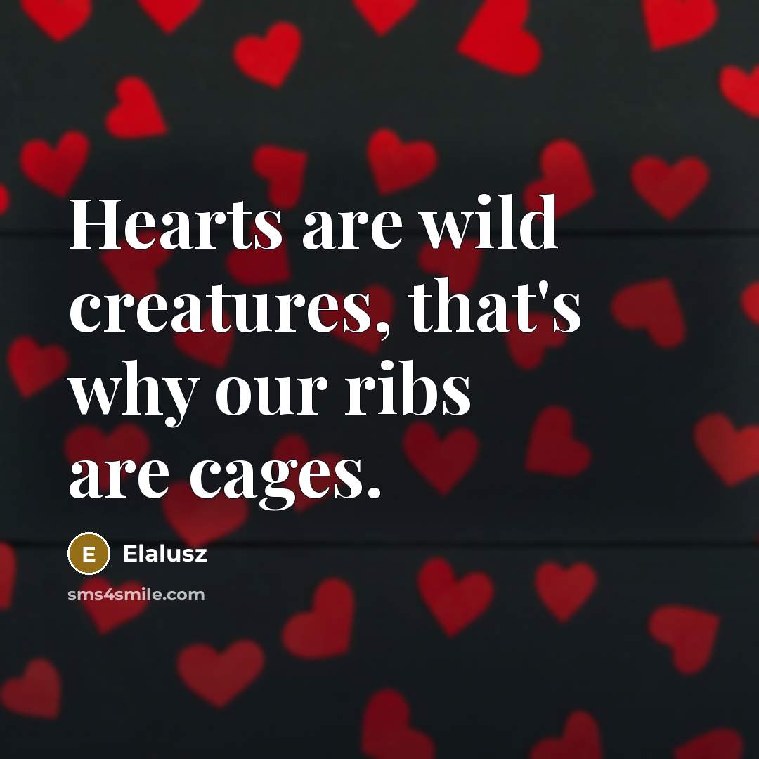 “Hearts are wild creatures, that's why our ribs are cages.” quote by Elalusz