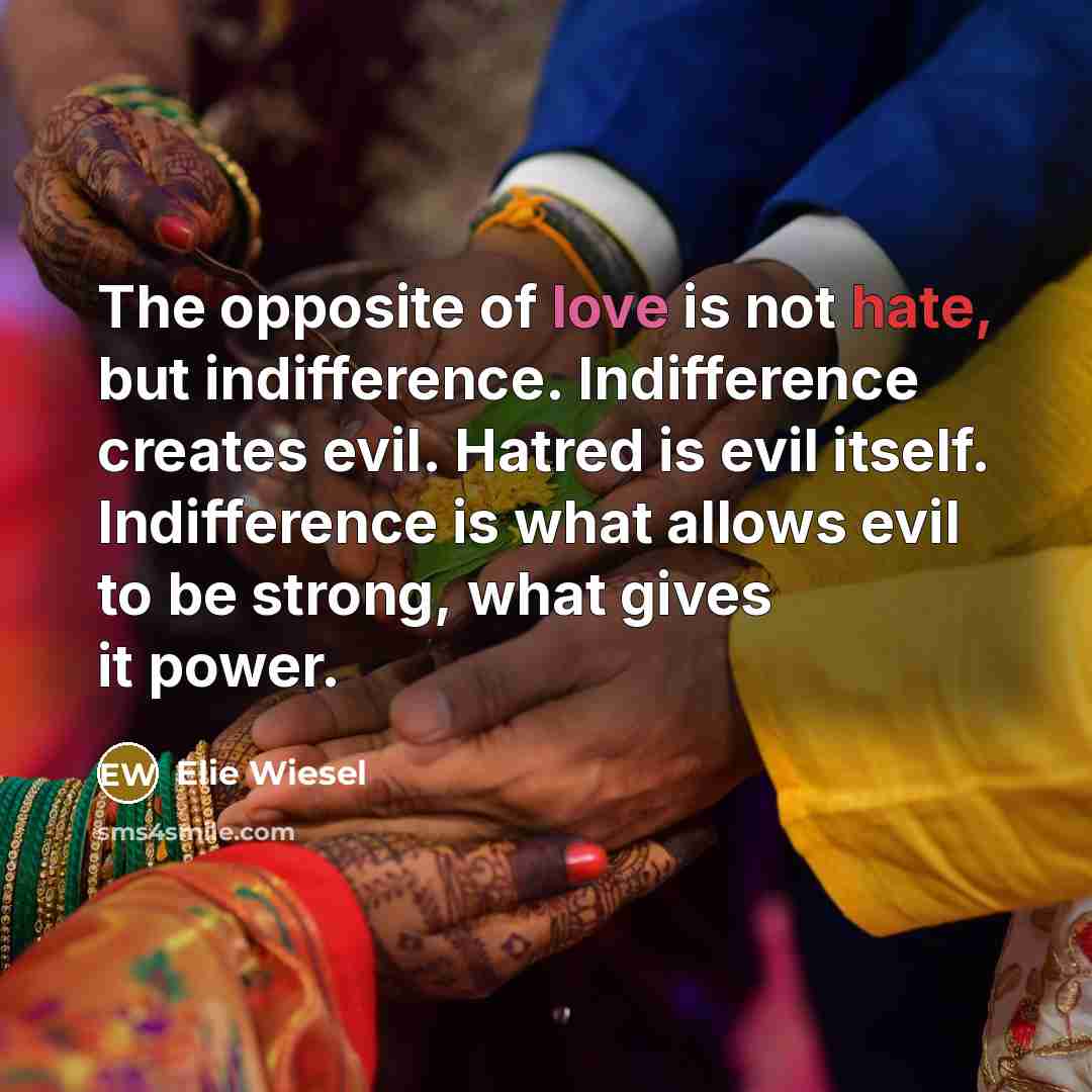 “The opposite of love is not hate, but indifference. Indifference…” quote by Elie Wiesel