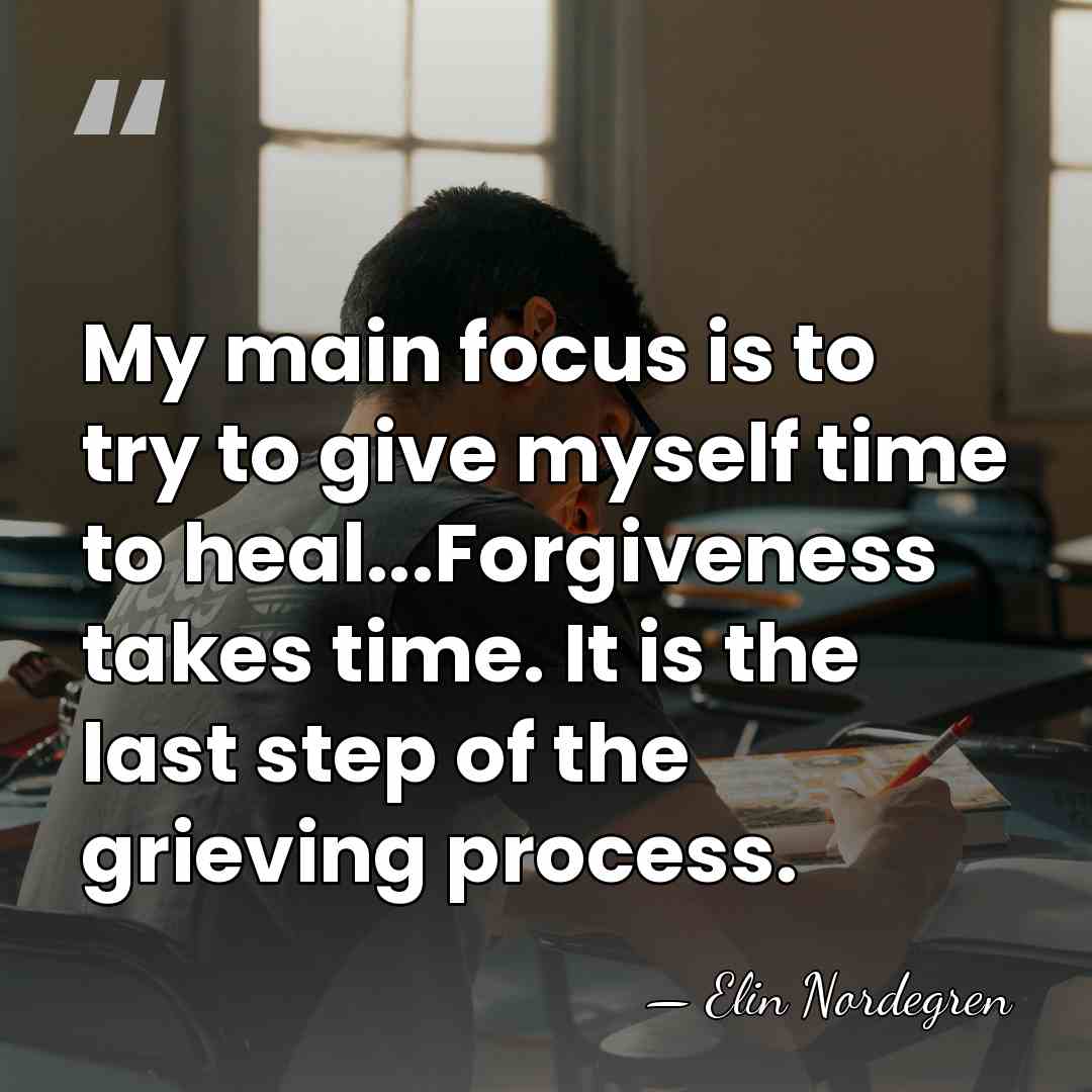 My main focus is to try to give myself time to heal...Forgiveness&hellip; - Elin Nordegren