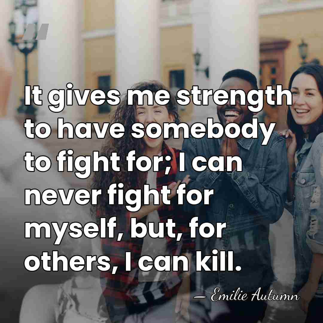 It gives me strength to have somebody to fight for; I can&hellip; - Emilie Autumn