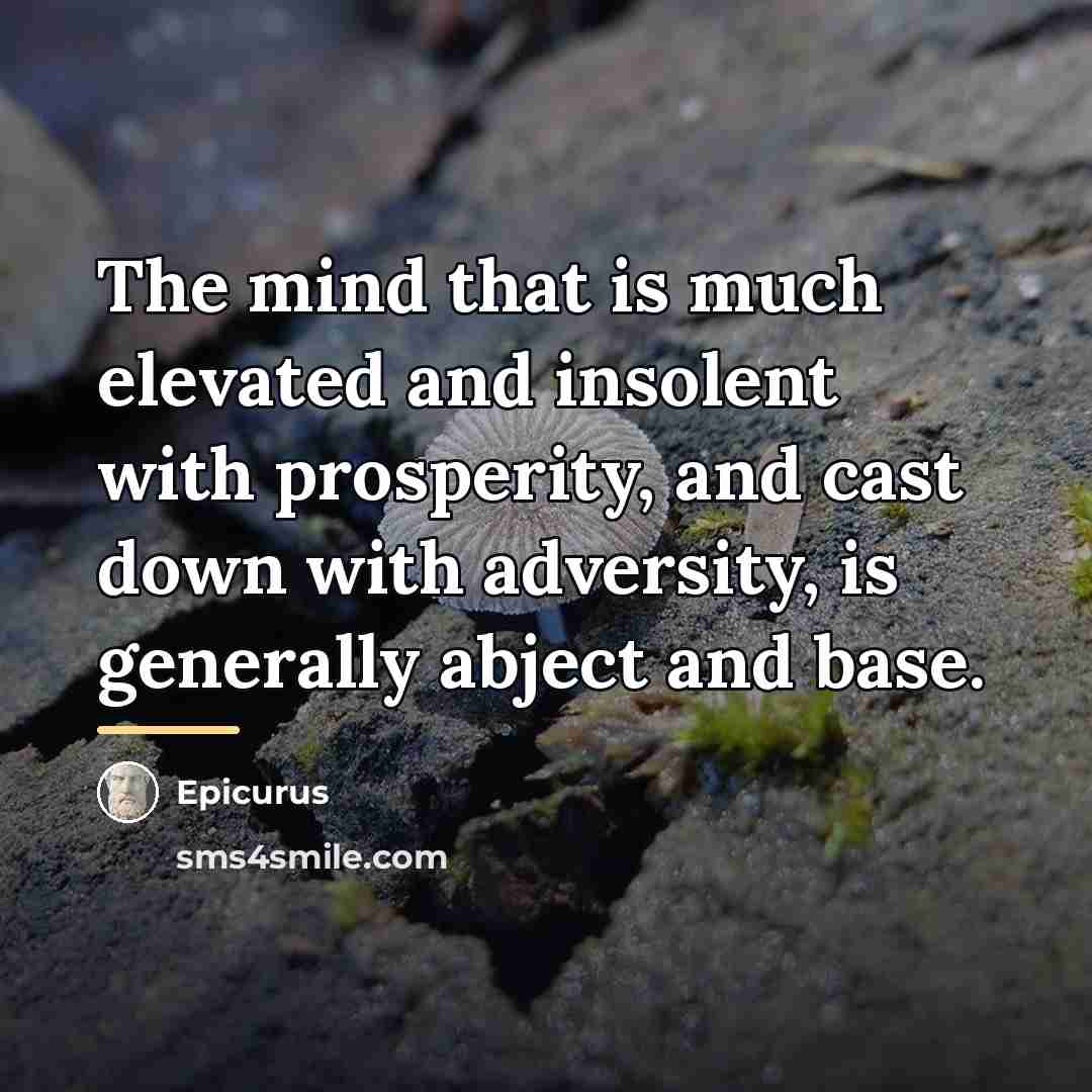 “The mind that is much elevated and insolent with prosperity,…” quote by Epicurus