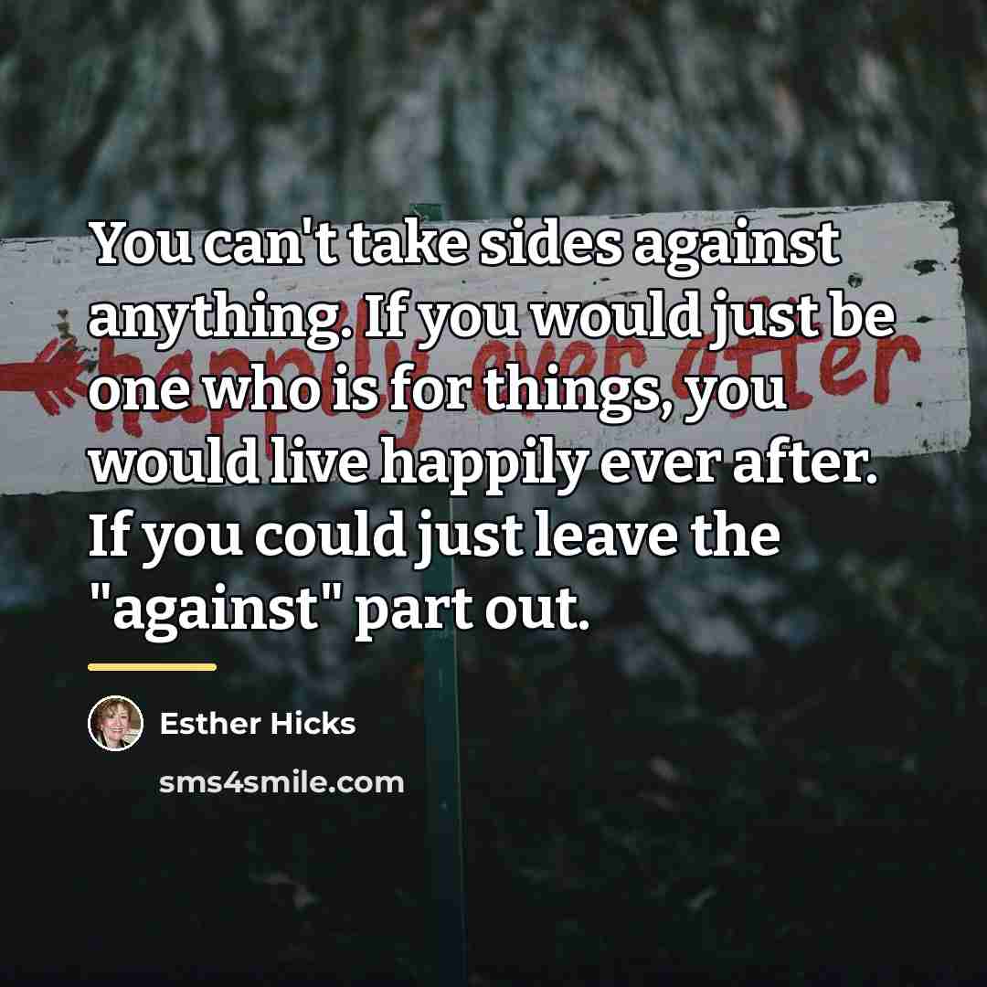 “You can't take sides against anything. If you would just…” quote by Esther Hicks