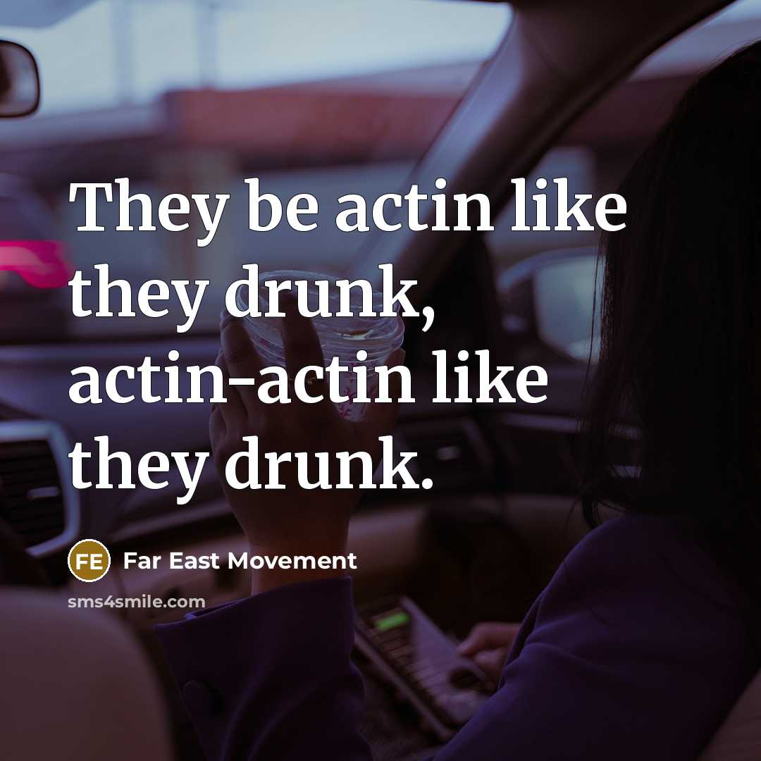 “They be actin like they drunk, actin-actin like they drunk.…” quote by Far East Movement