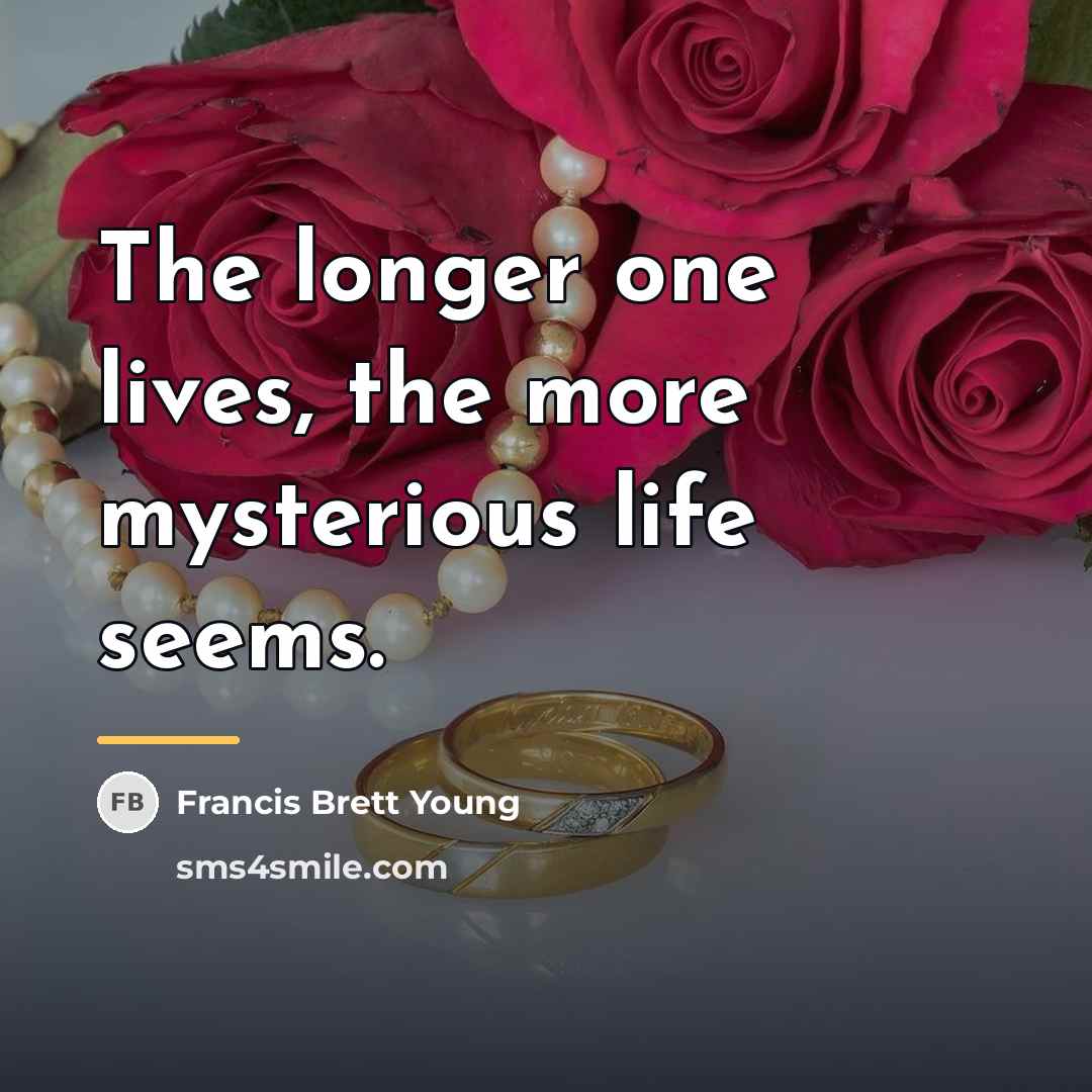 “The longer one lives, the more mysterious life seems.…” quote by Francis Brett Young