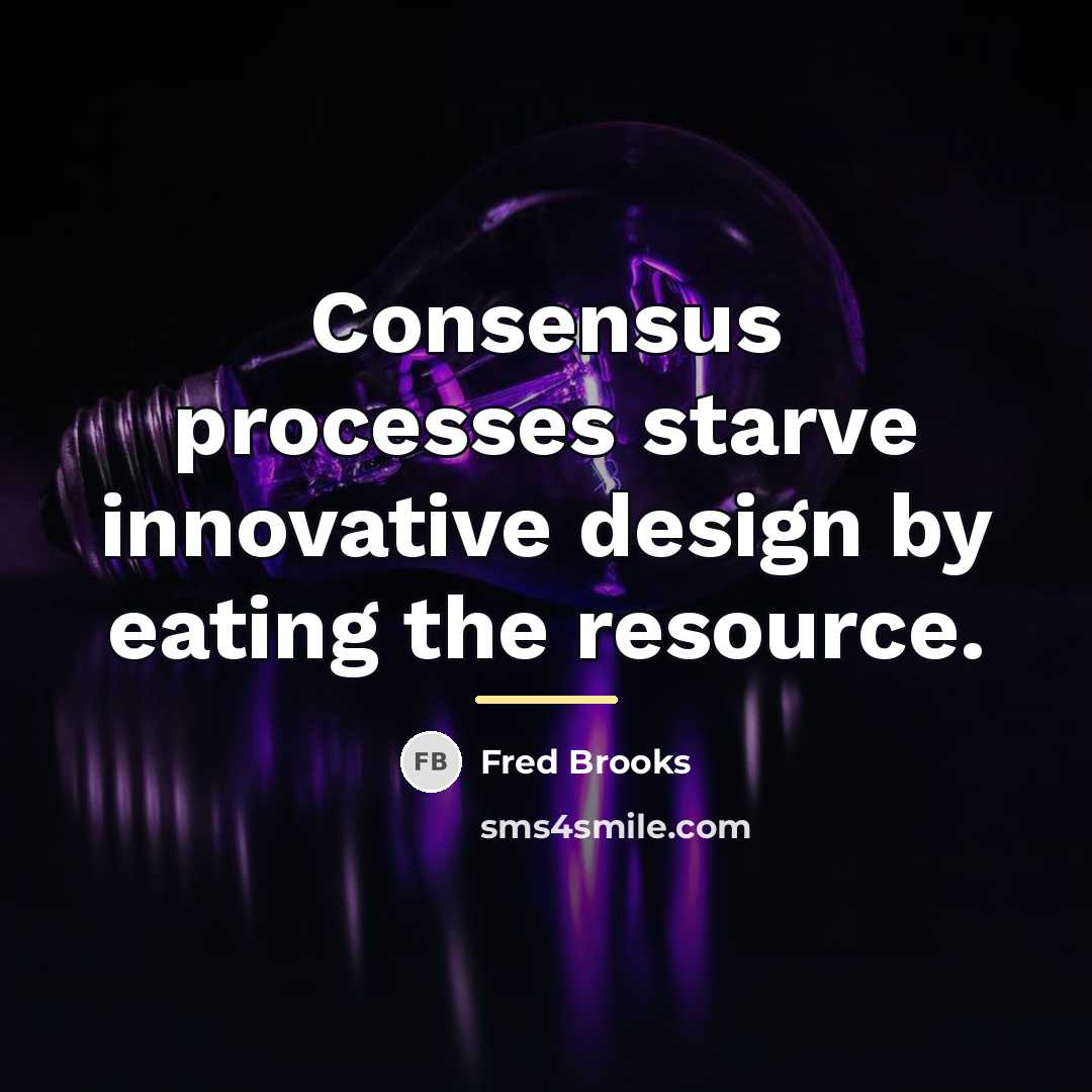 “Consensus processes starve innovative design by eating the resource.…” quote by Fred Brooks