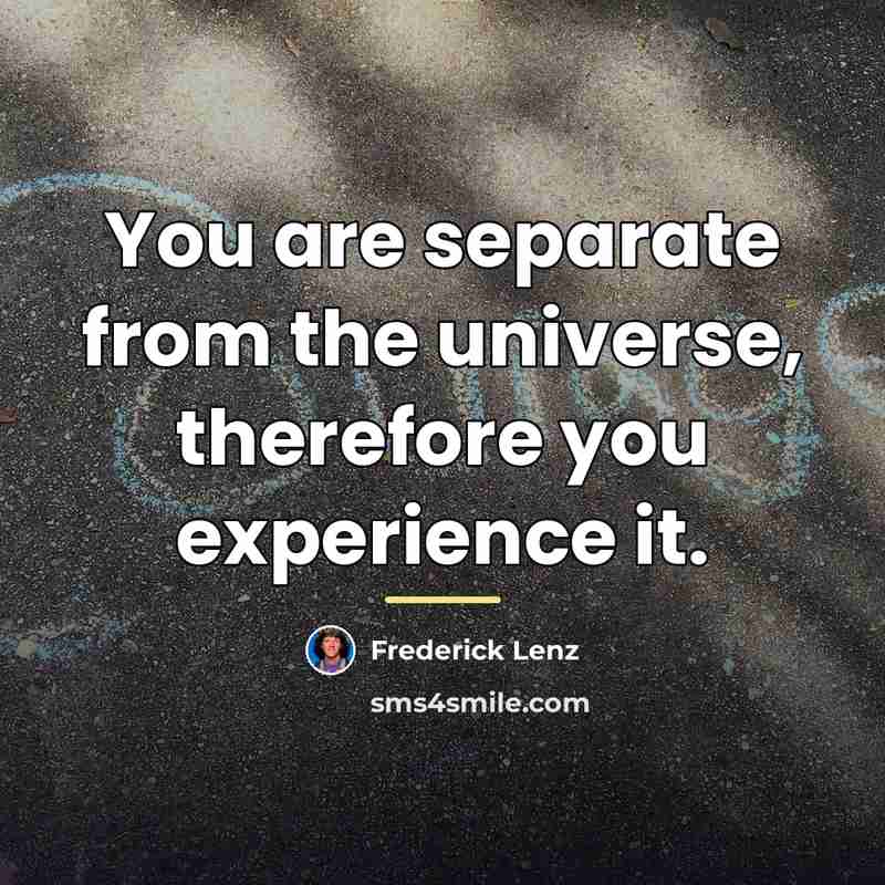 “You are separate from the universe, therefore you experience it.…” quote by Frederick Lenz