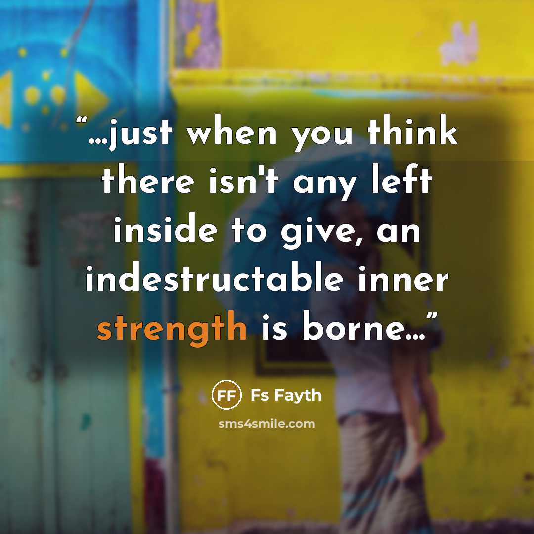 “...just when you think there isn't any left inside to give, an indestructable inner strength is borne...” quote by Fs Fayth