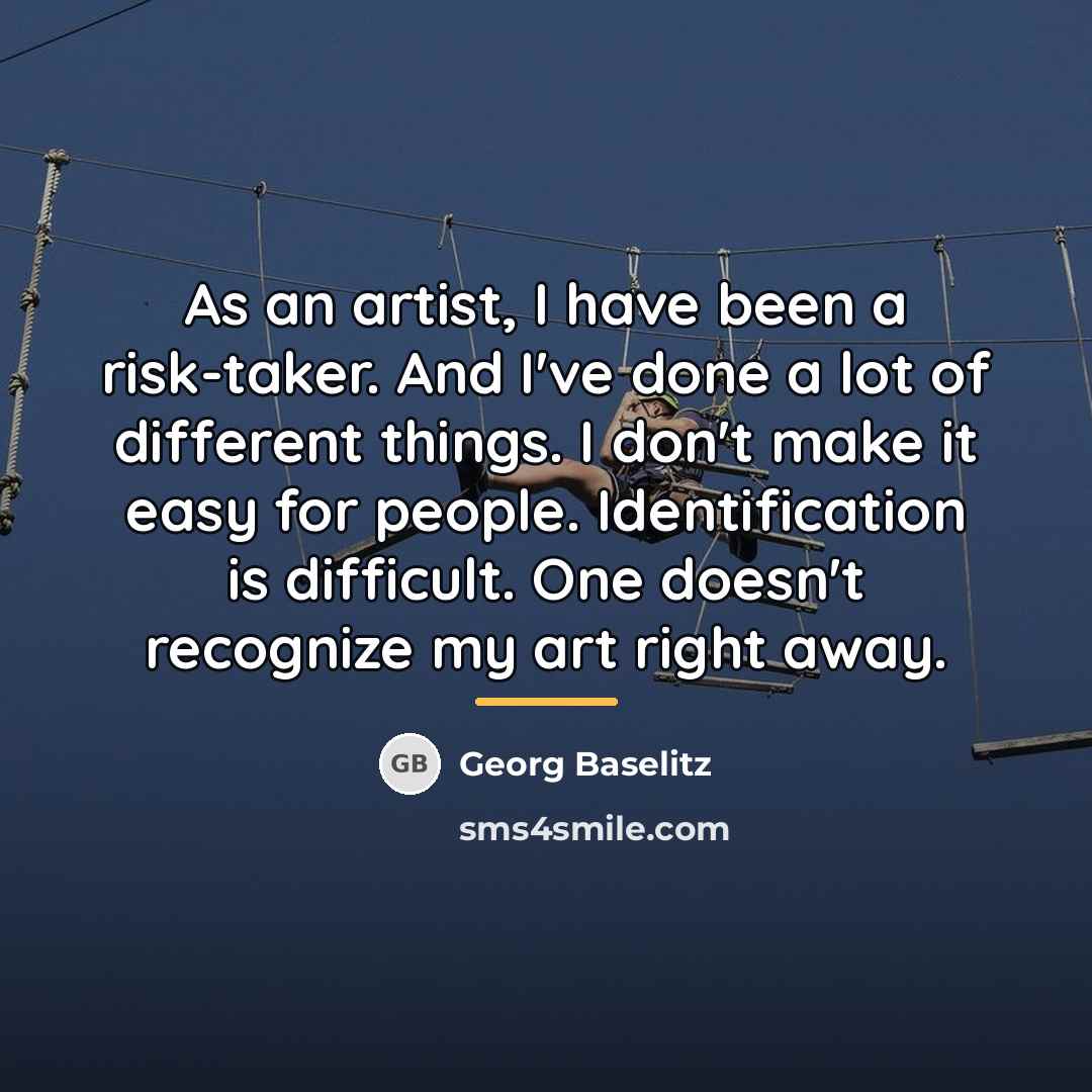 “As an artist, I have been a risk-taker. And I've…” quote by Georg Baselitz