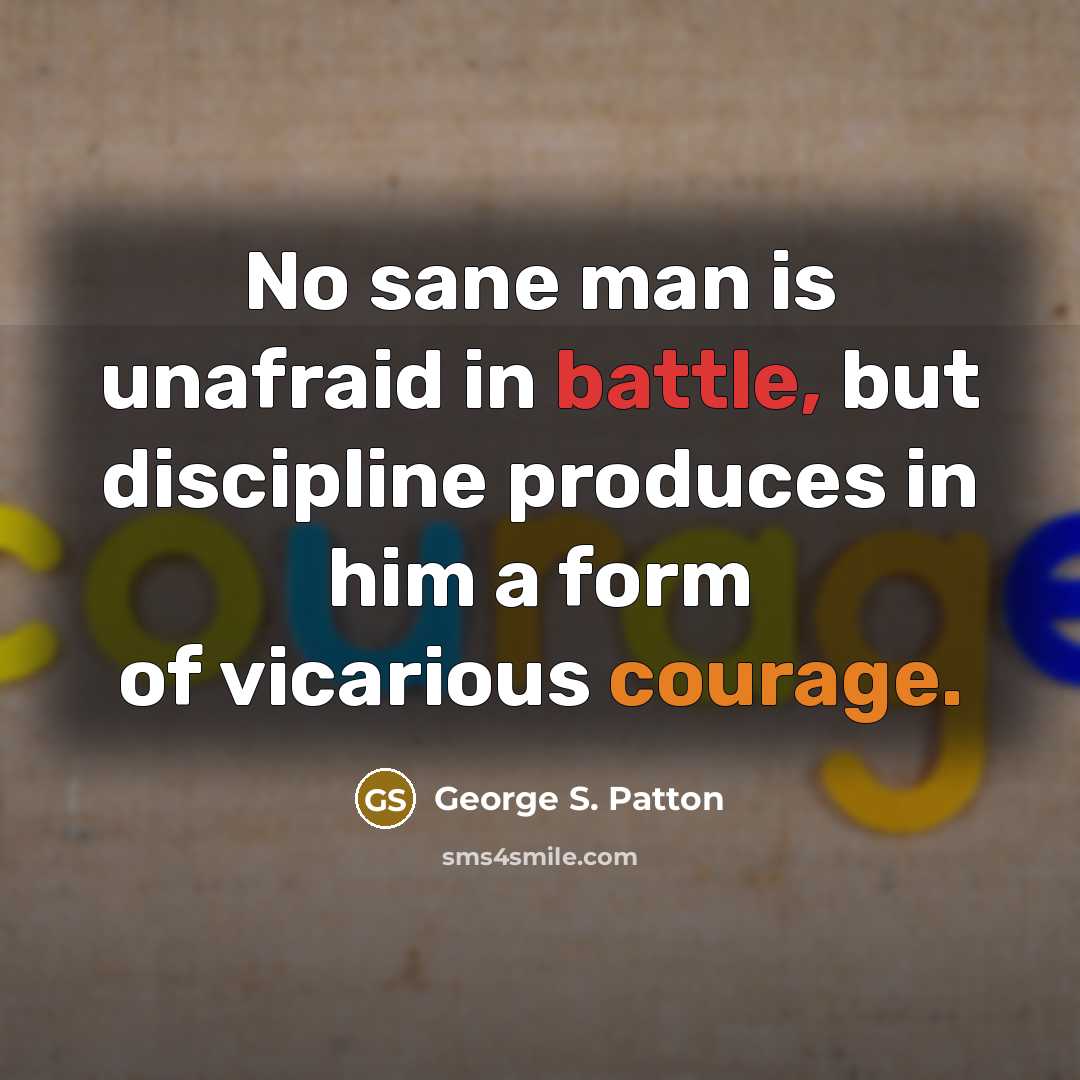 “No sane man is unafraid in battle, but discipline produces…” quote by George S. Patton
