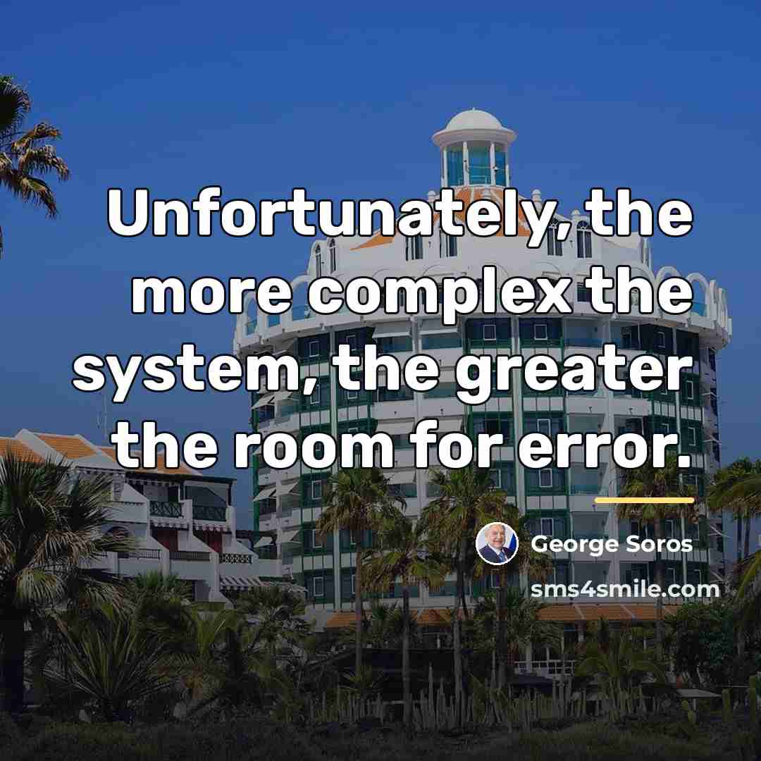 “Unfortunately, the more complex the system, the greater the room…” quote by George Soros