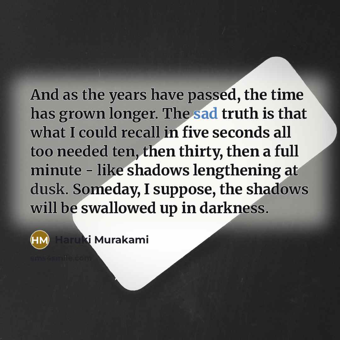 “And as the years have passed, the time has grown…” quote by Haruki Murakami