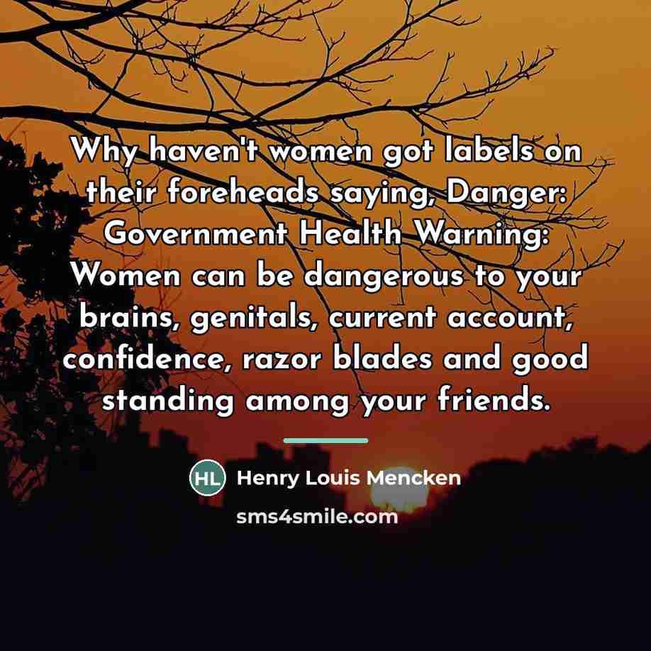 “Why haven't women got labels on their foreheads saying, Danger:…” quote by Henry Louis Mencken