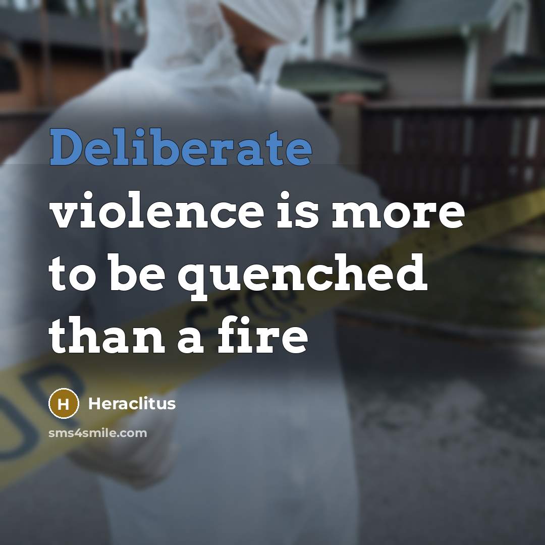 “Deliberate violence is more to be quenched than a fire…” quote by Heraclitus