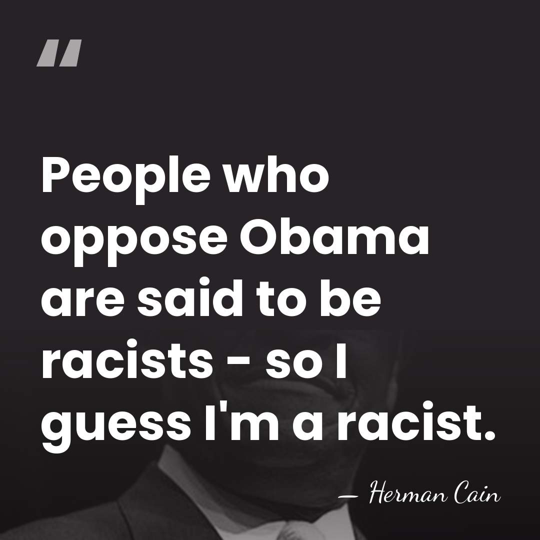 People who oppose Obama are said to be racists - so I&hellip; - Herman Cain