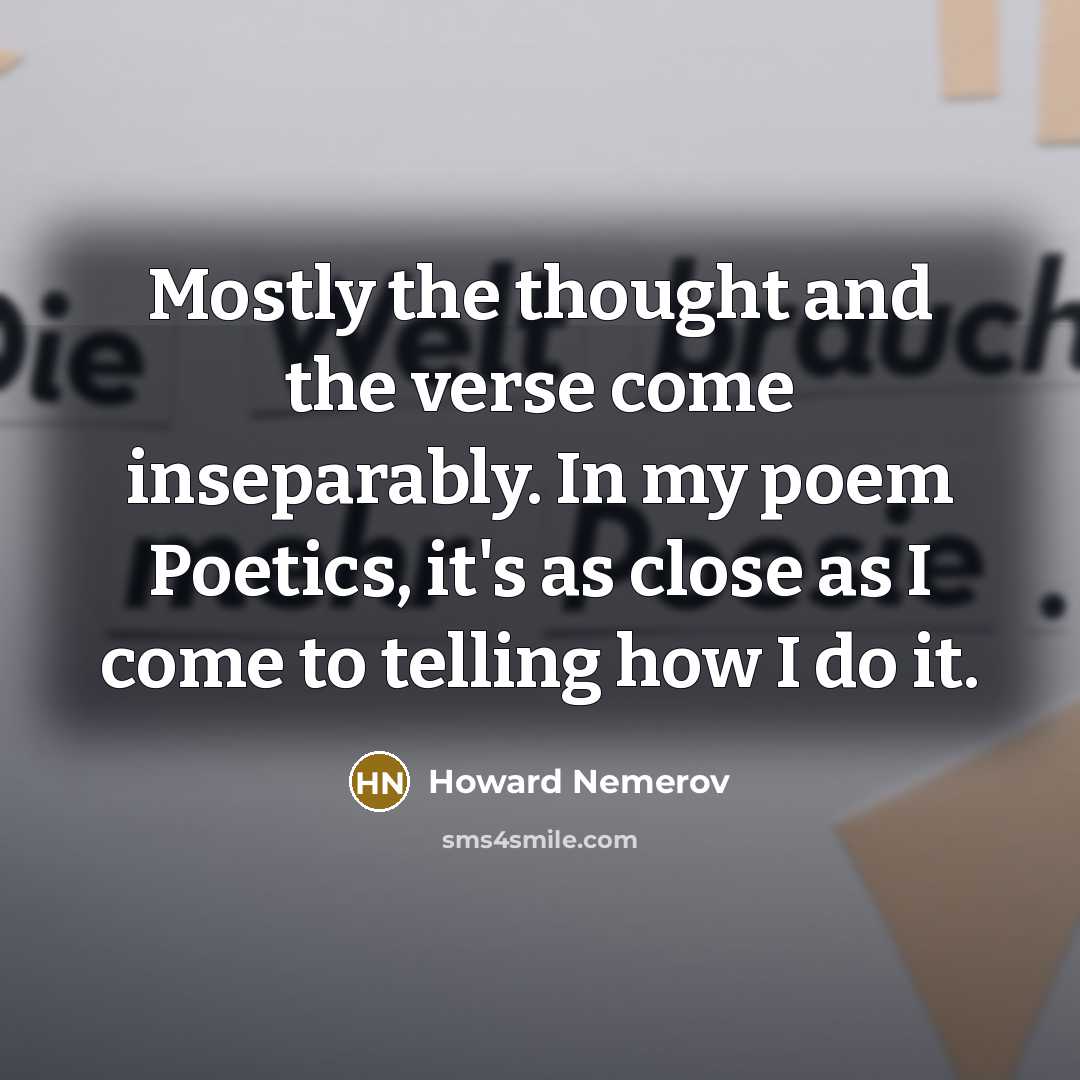 “Mostly the thought and the verse come inseparably. In my…” quote by Howard Nemerov