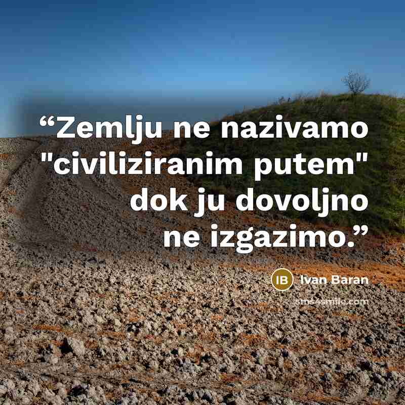 “Zemlju ne nazivamo "civiliziranim putem" dok ju dovoljno ne izgazimo.” quote by Ivan Baran
