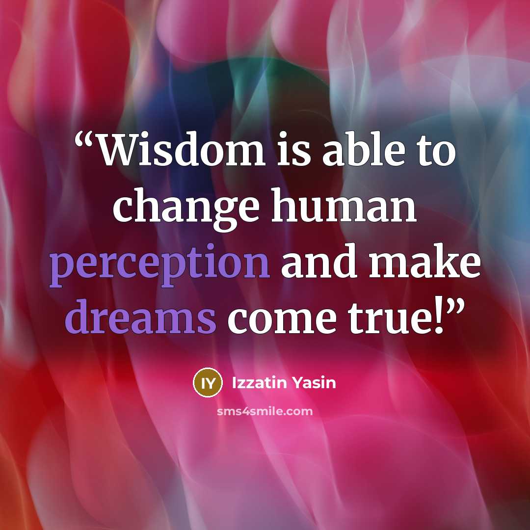 “Wisdom is able to change human perception and make dreams come true!” quote by Izzatin Yasin
