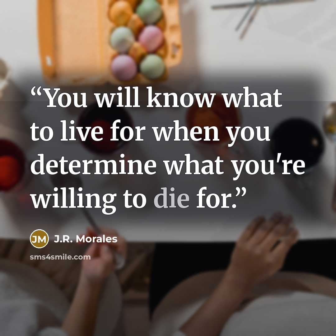 “You will know what to live for when you determine what you're willing to die for.” quote by J.R. Morales