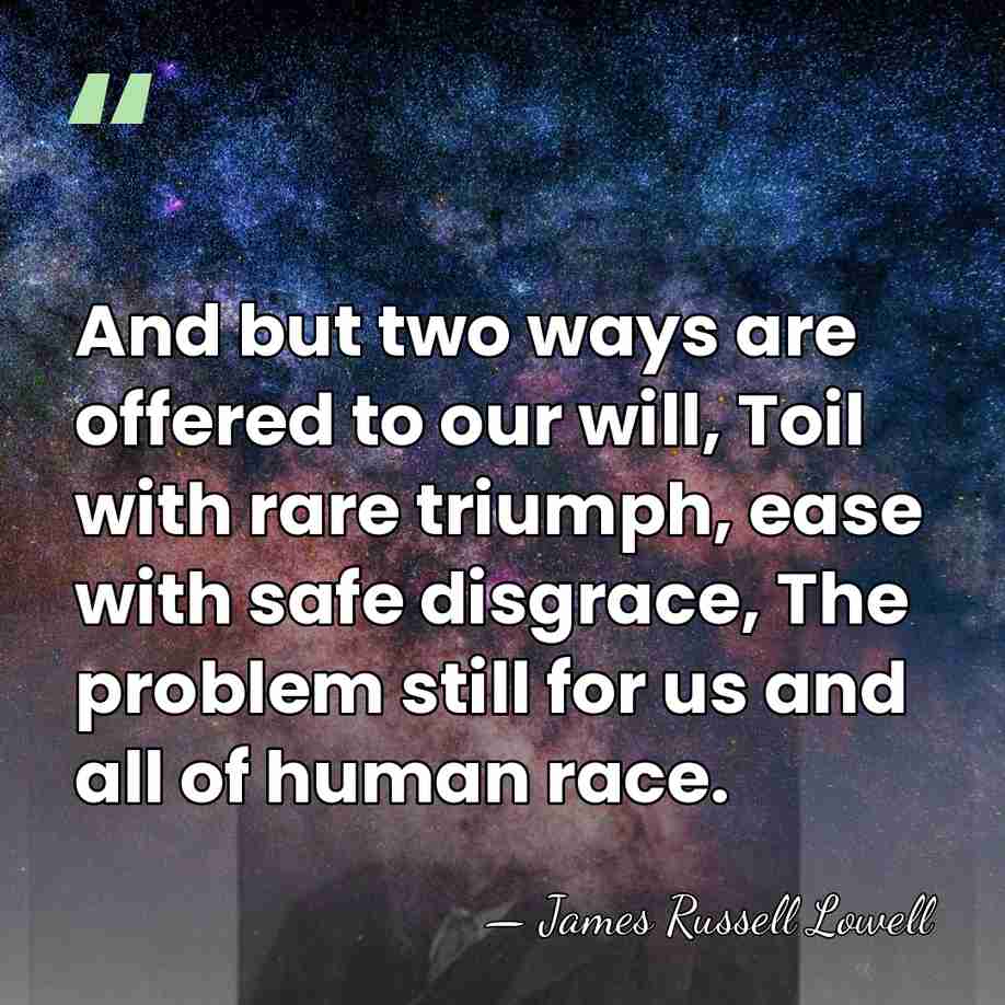 And but two ways are offered to our will, Toil with rare&hellip; - James Russell Lowell