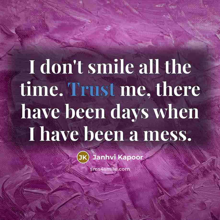 “I don't smile all the time. Trust me, there have…” quote by Janhvi Kapoor