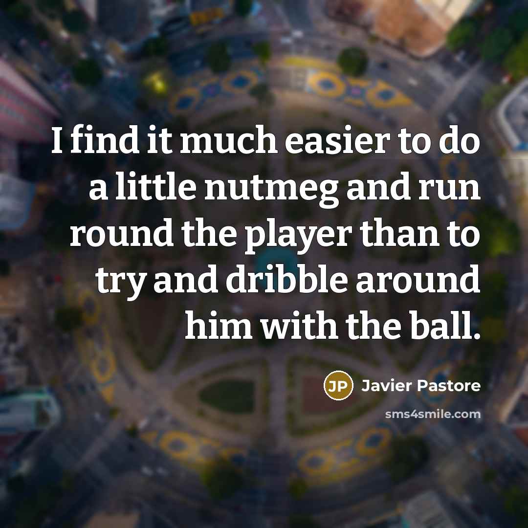 “I find it much easier to do a little nutmeg…” quote by Javier Pastore