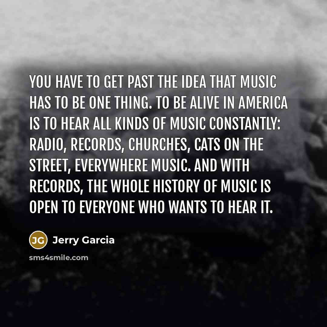 “You have to get past the idea that music has…” quote by Jerry Garcia