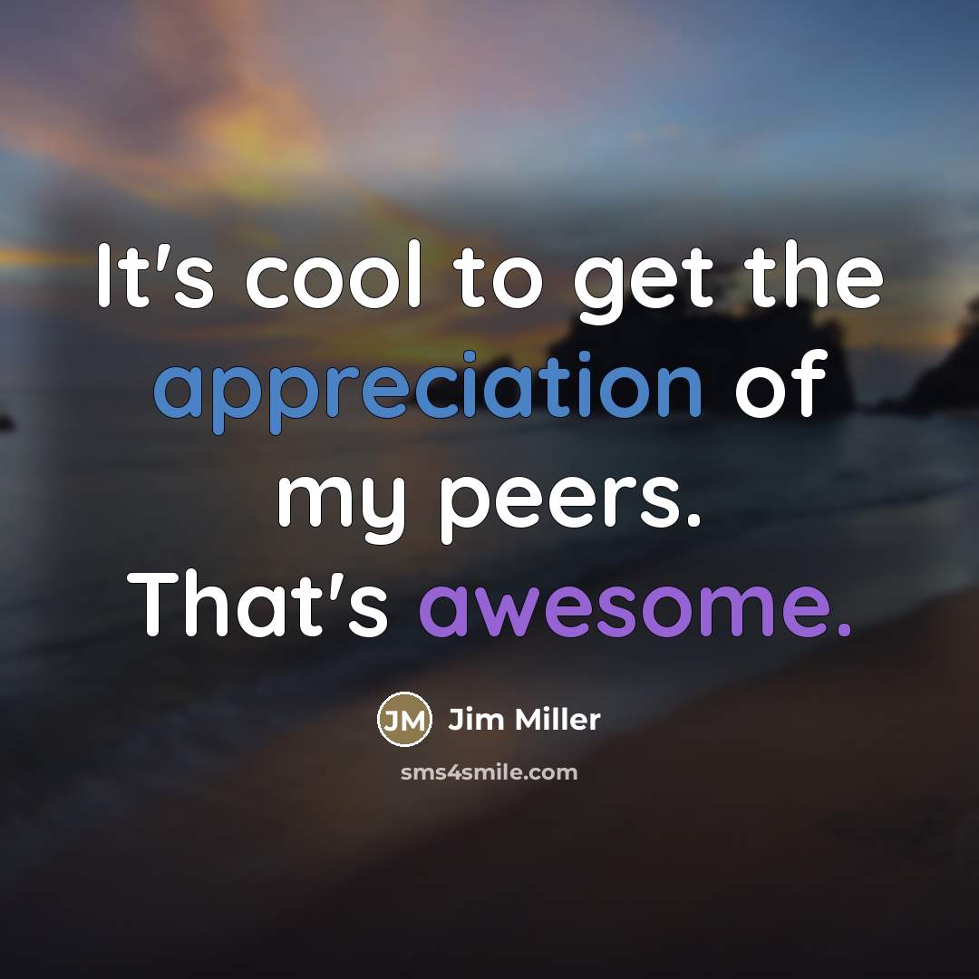 “It's cool to get the appreciation of my peers. That's…” quote by Jim Miller