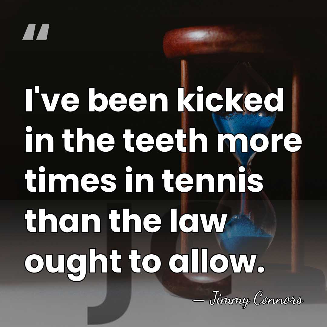 I've been kicked in the teeth more times in tennis than the&hellip; - Jimmy Connors