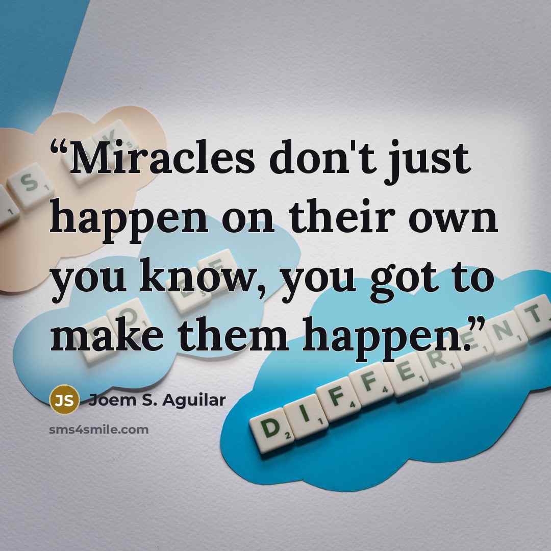“Miracles don't just happen on their own you know, you got to make them happen.” quote by Joem S. Aguilar