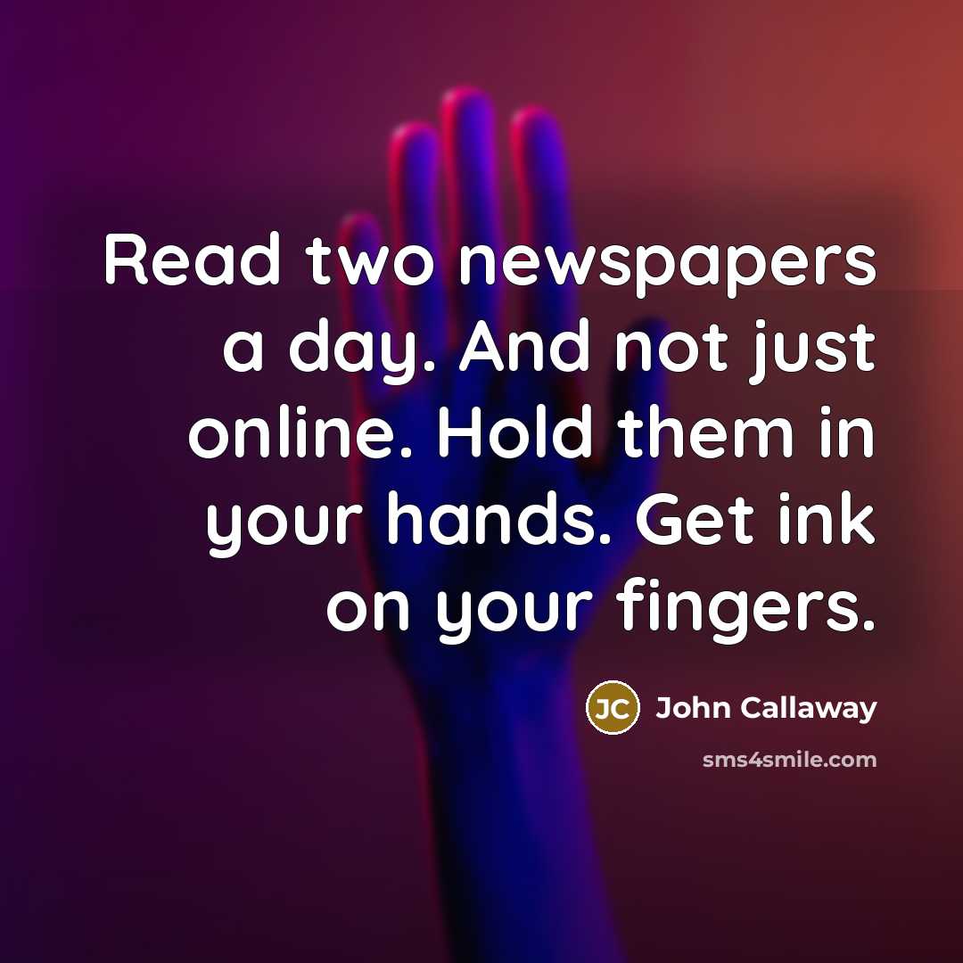 “Read two newspapers a day. And not just online. Hold…” quote by John Callaway