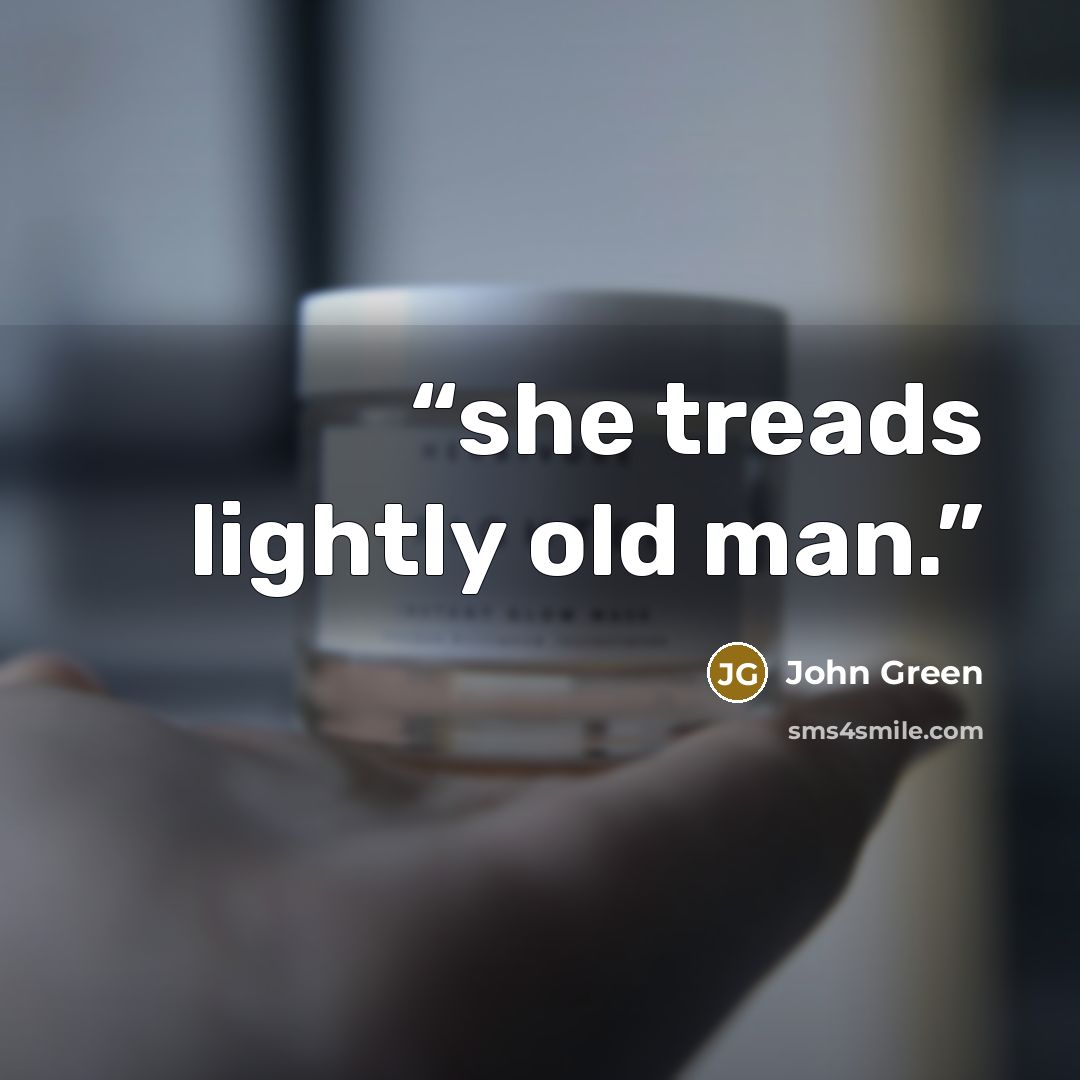 “she treads lightly old man.” quote by John Green