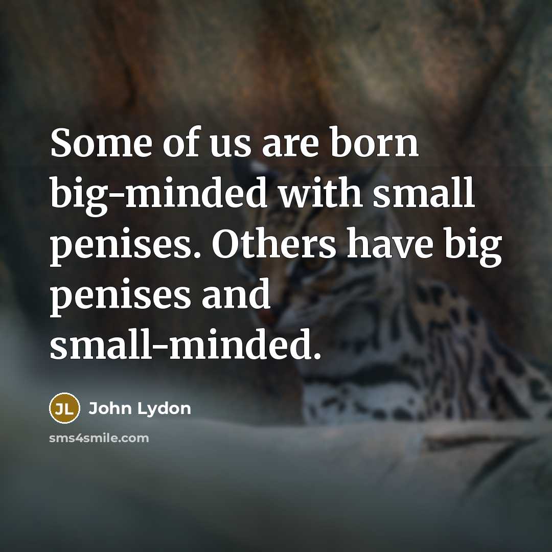 “Some of us are born big-minded with small penises. Others…” quote by John Lydon
