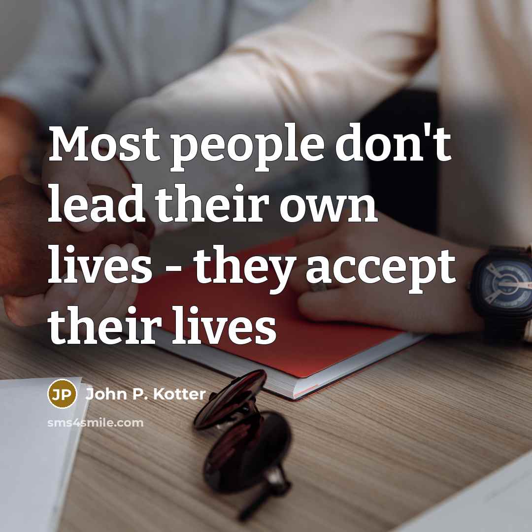 “Most people don't lead their own lives - they accept their lives” quote by John P. Kotter