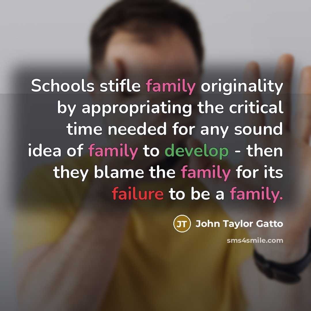 “Schools stifle family originality by appropriating the critical time needed…” quote by John Taylor Gatto