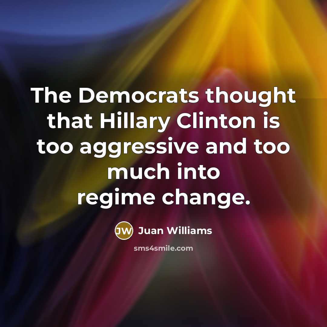 “The Democrats thought that Hillary Clinton is too aggressive and…” quote by Juan Williams