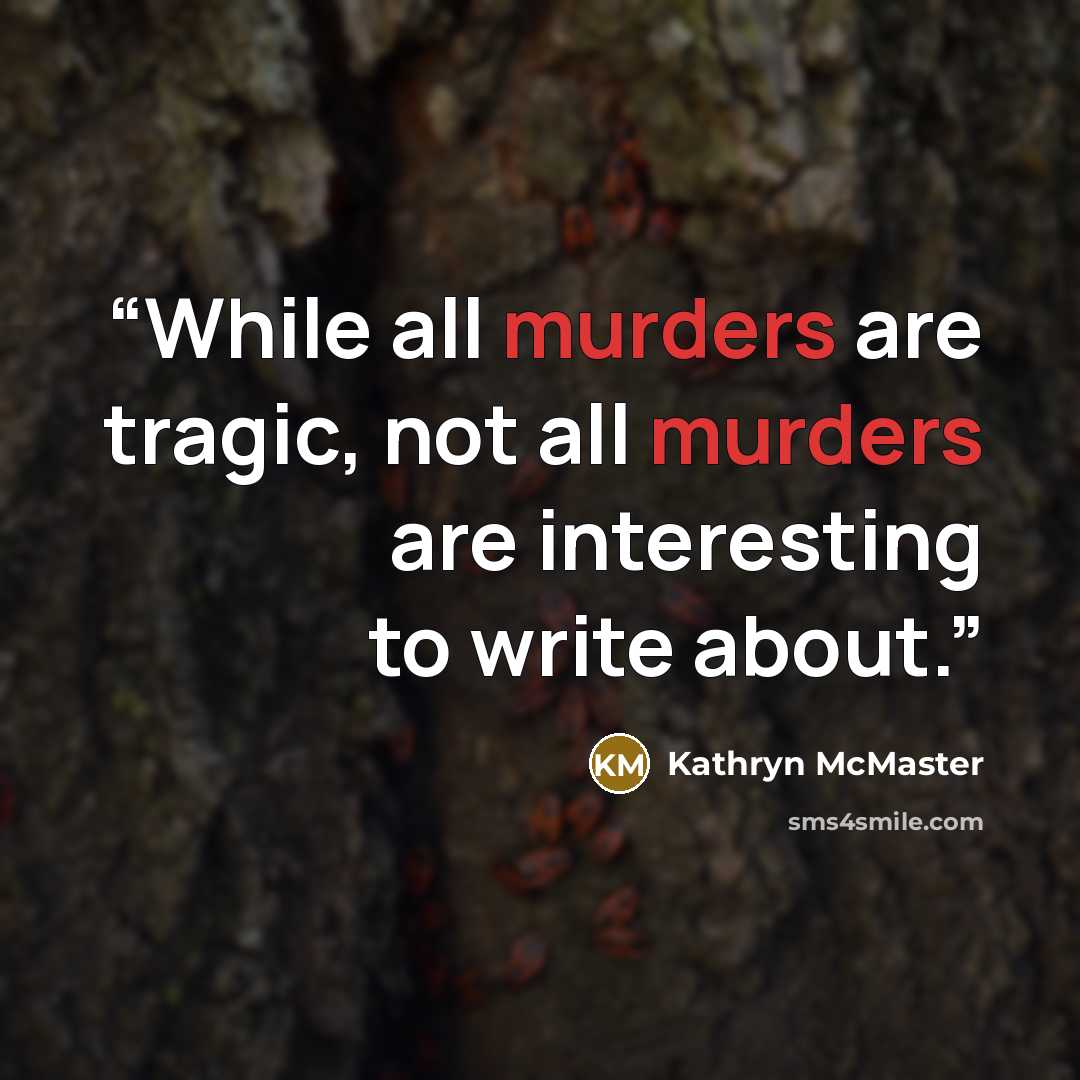 “While all murders are tragic, not all murders are interesting to write about.” quote by Kathryn McMaster