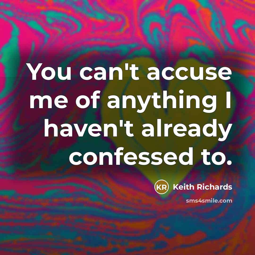 “You can't accuse me of anything I haven't already confessed to.” quote by Keith Richards