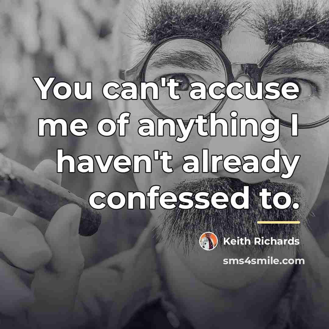 “You can't accuse me of anything I haven't already confessed…” quote by Keith Richards