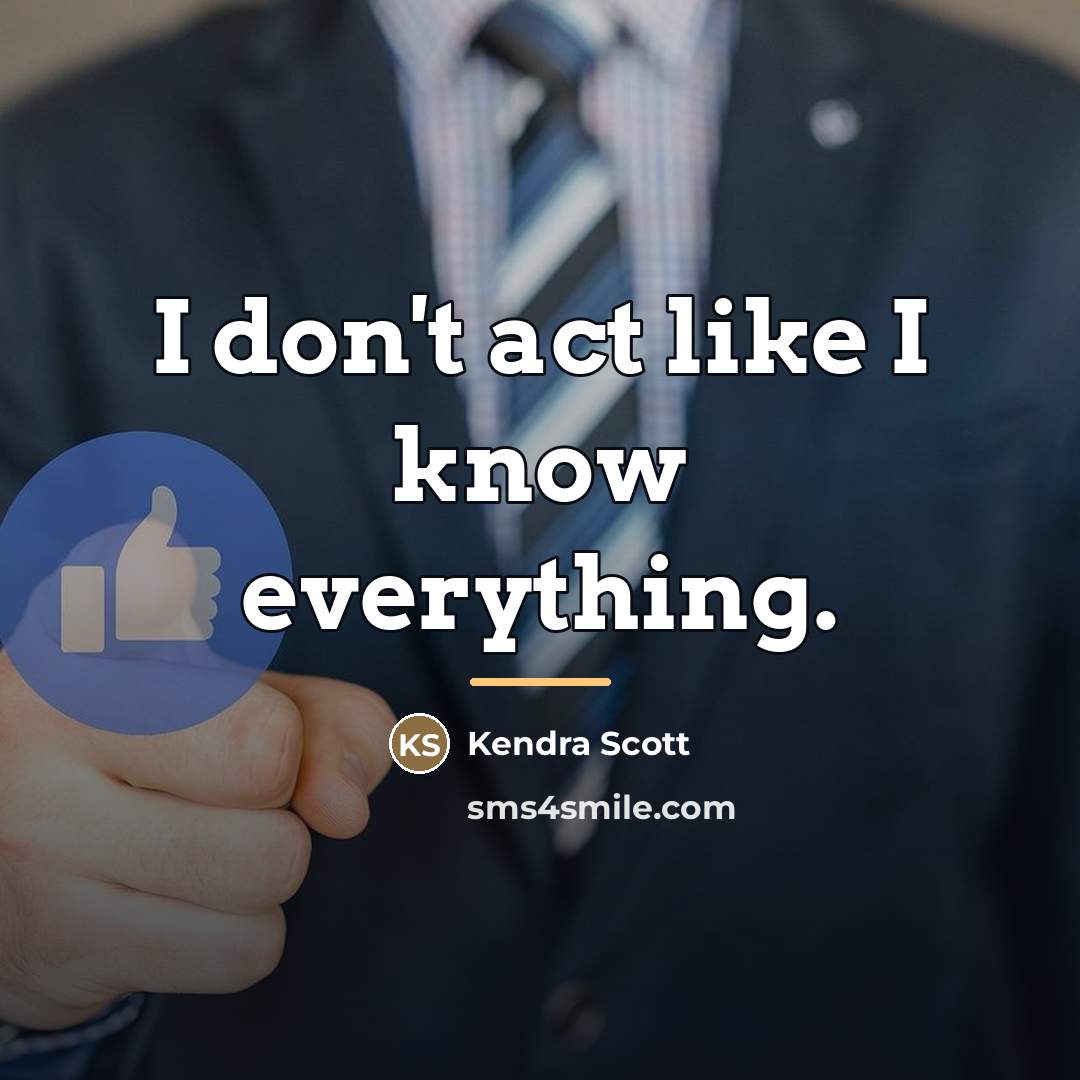 “I don't act like I know everything.…” quote by Kendra Scott