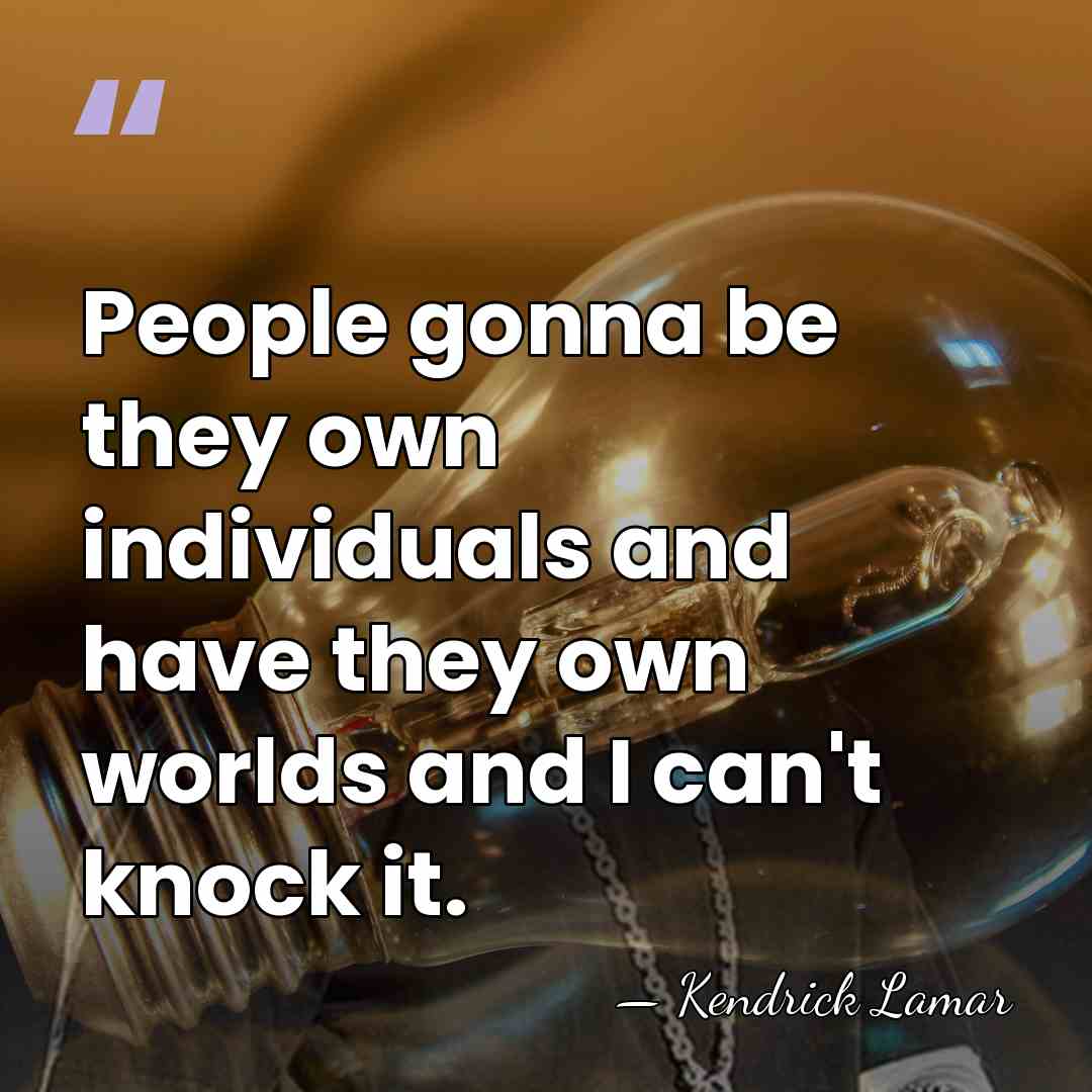 People gonna be they own individuals and have they own worlds and&hellip; - Kendrick Lamar