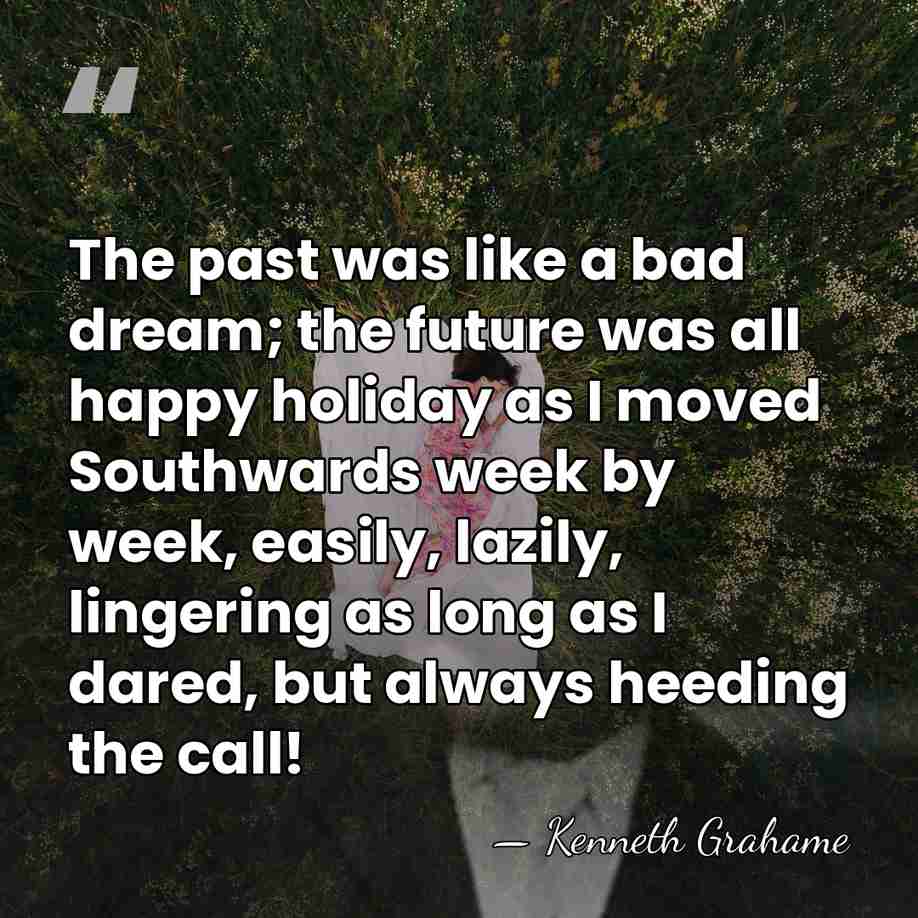 The past was like a bad dream; the future was all happy&hellip; - Kenneth Grahame
