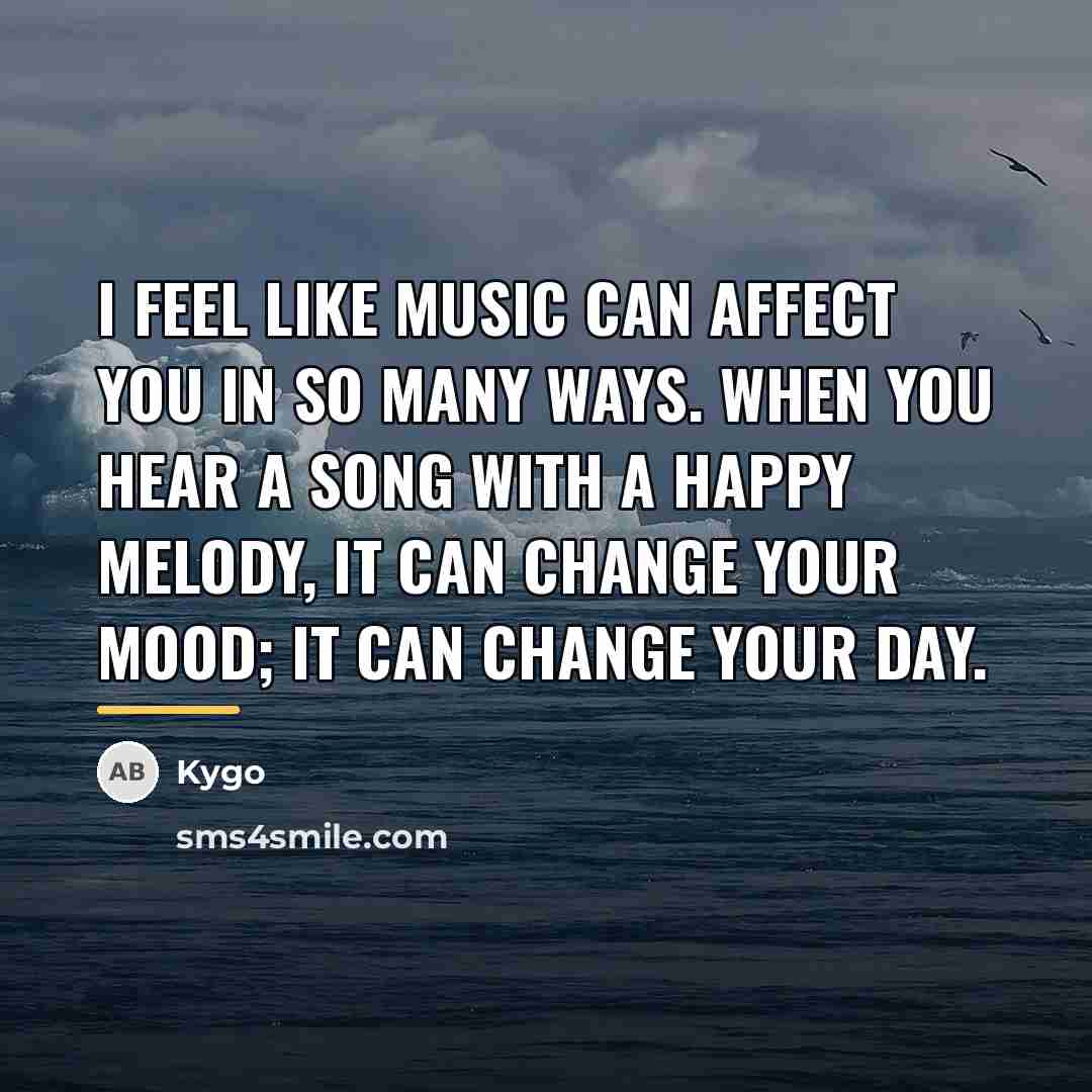 “I feel like music can affect you in so many…” quote by Kygo