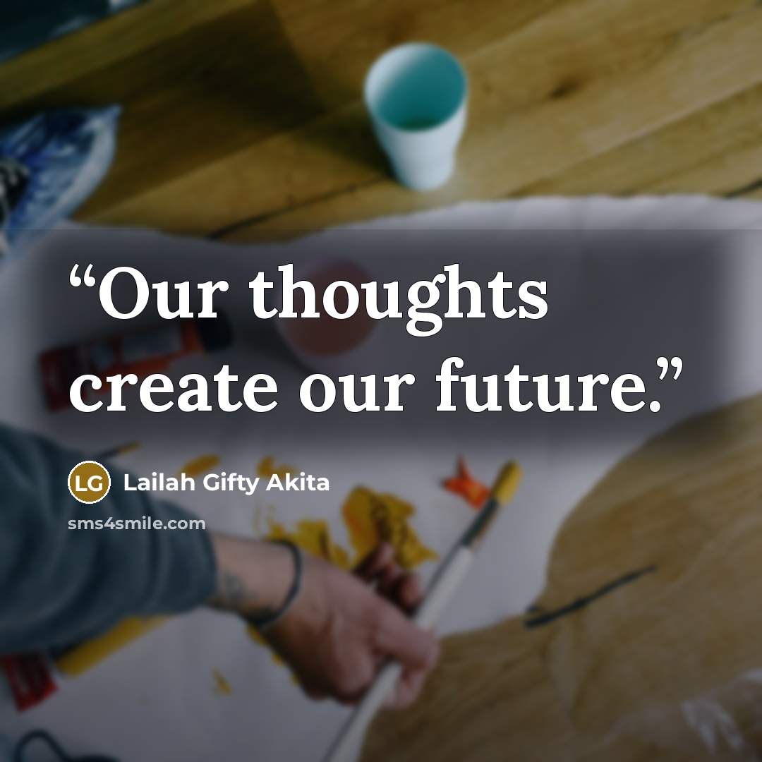 “Our thoughts create our future.” quote by Lailah Gifty Akita