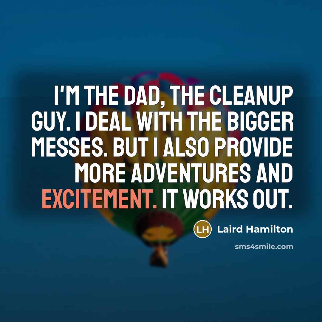 “I'm the dad, the cleanup guy. I deal with the…” quote by Laird Hamilton