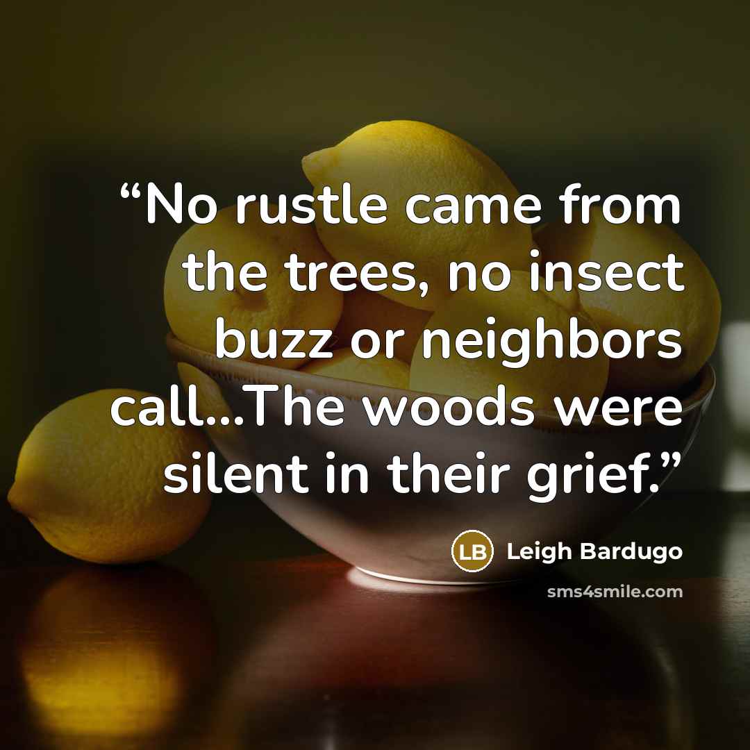 “No rustle came from the trees, no insect buzz or neighbors call...The woods were silent in their grief.” quote by Leigh Bardugo