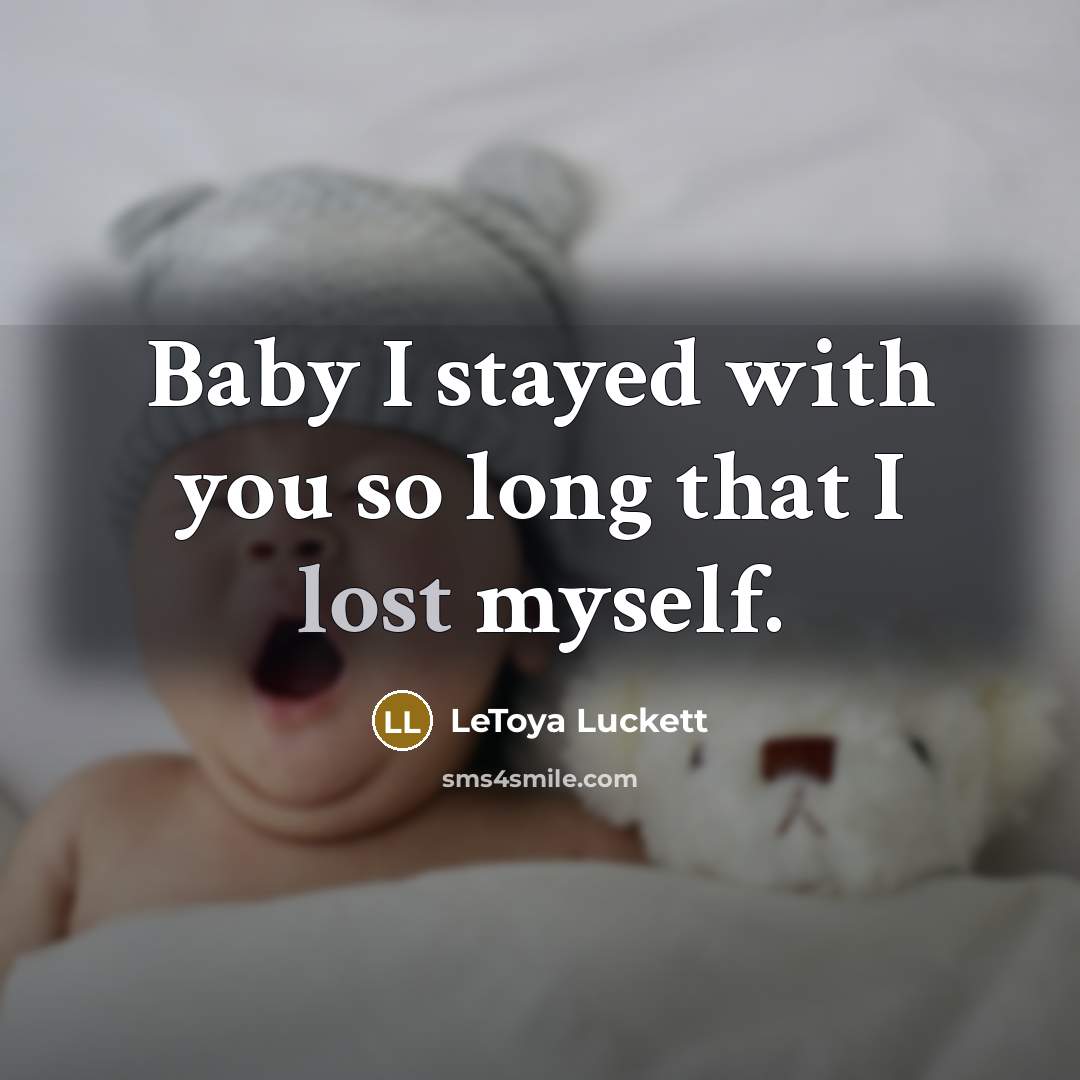 “Baby I stayed with you so long that I lost…” quote by Letoya Luckett