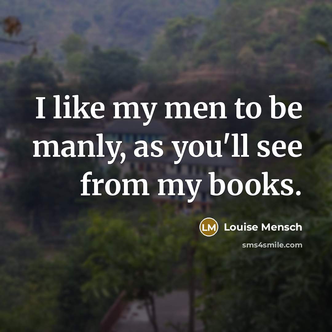 “I like my men to be manly, as you'll see…” quote by Louise Mensch