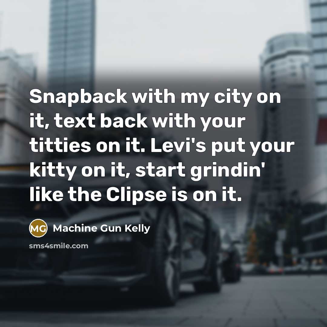 “Snapback with my city on it, text back with your titties on it. Levi's put your kitty on it, start grindin' like the Clipse is on it.” quote by Machine Gun Kelly