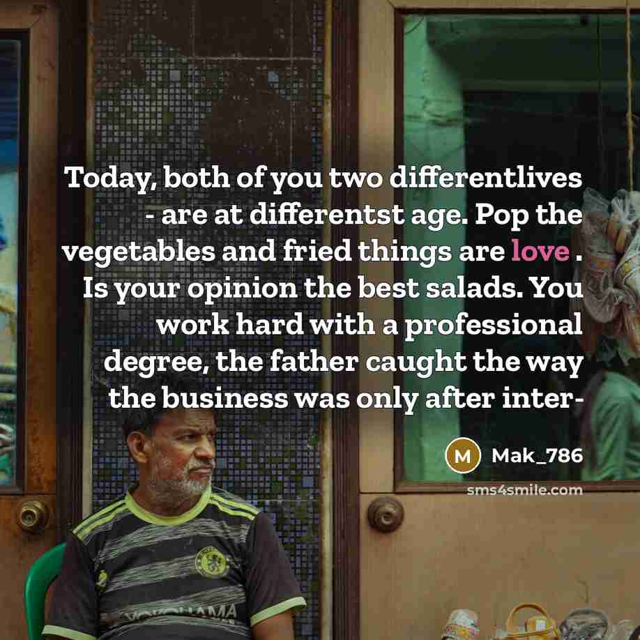 “Today, both of you two differentlives - are at differentst age. Pop the vegetables and fried things are love . Is your opinion the best salads. You work hard with a professional degree, the father caught the way the business was only after inter-” quote by Mak_786